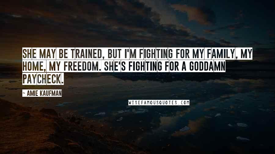 Amie Kaufman Quotes: She may be trained, but I'm fighting for my family, my home, my freedom. She's fighting for a goddamn paycheck.