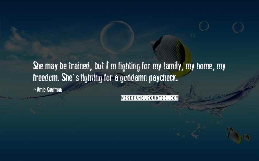 Amie Kaufman Quotes: She may be trained, but I'm fighting for my family, my home, my freedom. She's fighting for a goddamn paycheck.