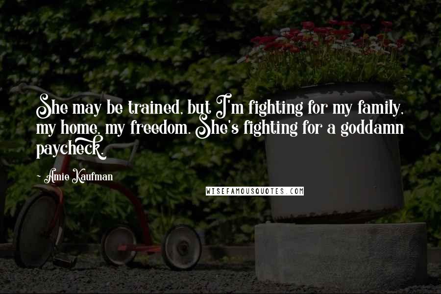 Amie Kaufman Quotes: She may be trained, but I'm fighting for my family, my home, my freedom. She's fighting for a goddamn paycheck.