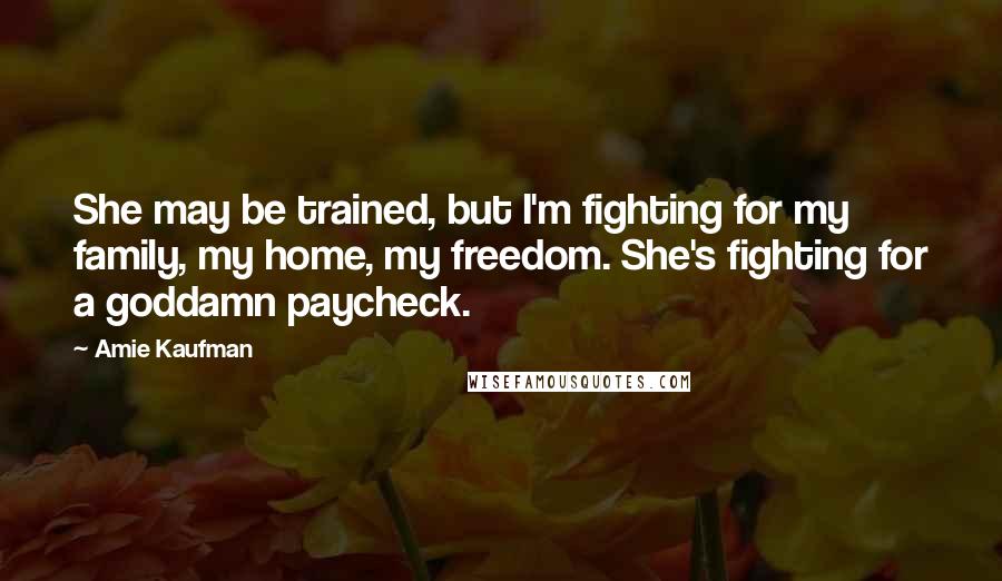 Amie Kaufman Quotes: She may be trained, but I'm fighting for my family, my home, my freedom. She's fighting for a goddamn paycheck.