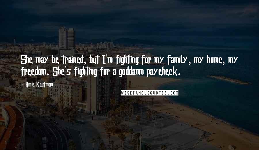 Amie Kaufman Quotes: She may be trained, but I'm fighting for my family, my home, my freedom. She's fighting for a goddamn paycheck.