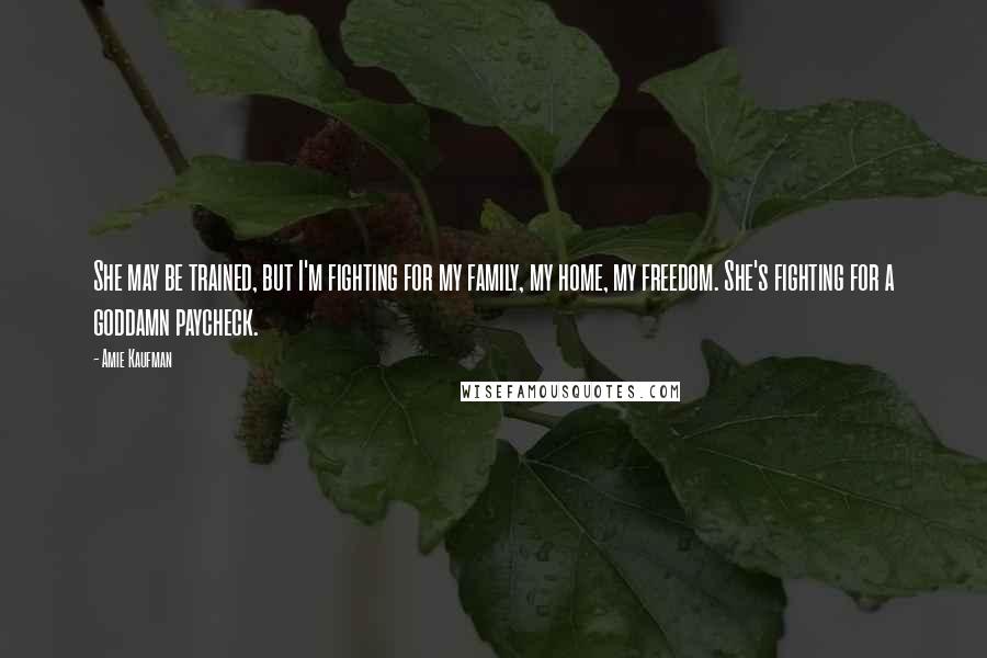 Amie Kaufman Quotes: She may be trained, but I'm fighting for my family, my home, my freedom. She's fighting for a goddamn paycheck.