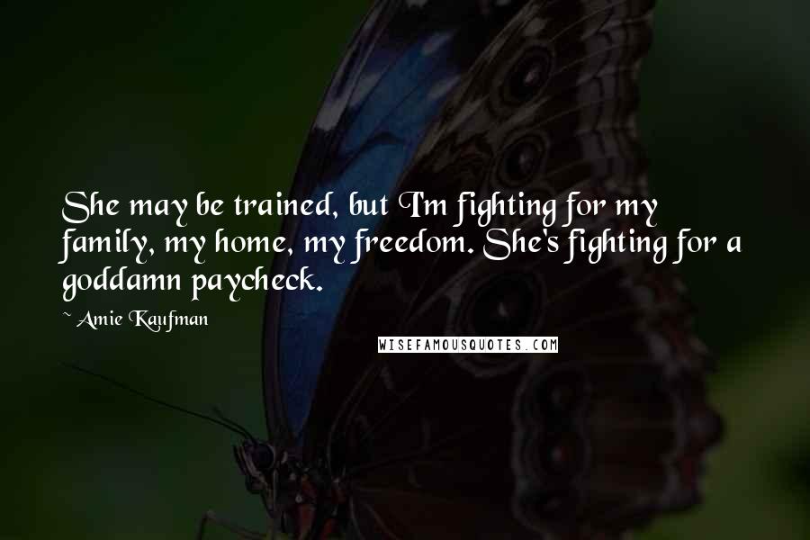 Amie Kaufman Quotes: She may be trained, but I'm fighting for my family, my home, my freedom. She's fighting for a goddamn paycheck.