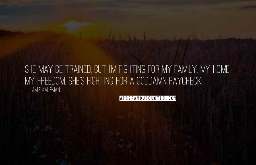 Amie Kaufman Quotes: She may be trained, but I'm fighting for my family, my home, my freedom. She's fighting for a goddamn paycheck.