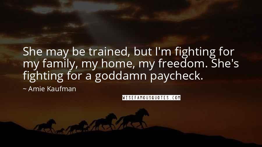 Amie Kaufman Quotes: She may be trained, but I'm fighting for my family, my home, my freedom. She's fighting for a goddamn paycheck.