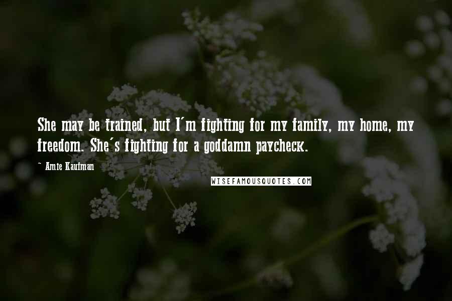 Amie Kaufman Quotes: She may be trained, but I'm fighting for my family, my home, my freedom. She's fighting for a goddamn paycheck.