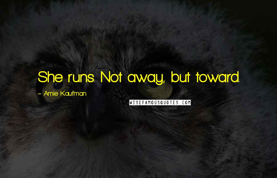 Amie Kaufman Quotes: She runs. Not away, but toward.