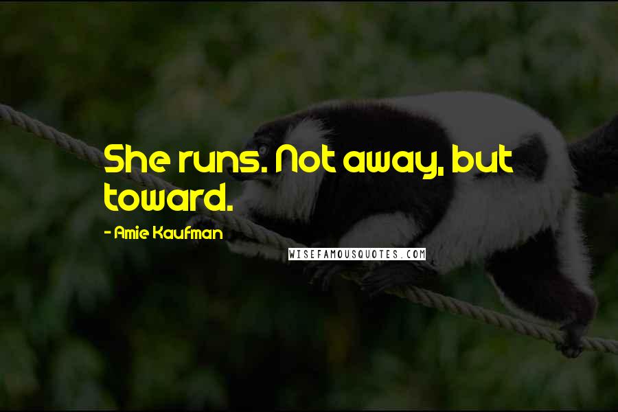 Amie Kaufman Quotes: She runs. Not away, but toward.
