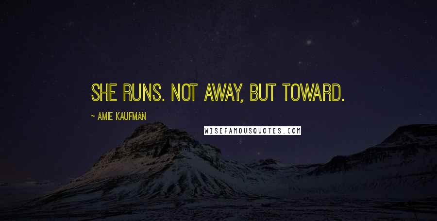 Amie Kaufman Quotes: She runs. Not away, but toward.