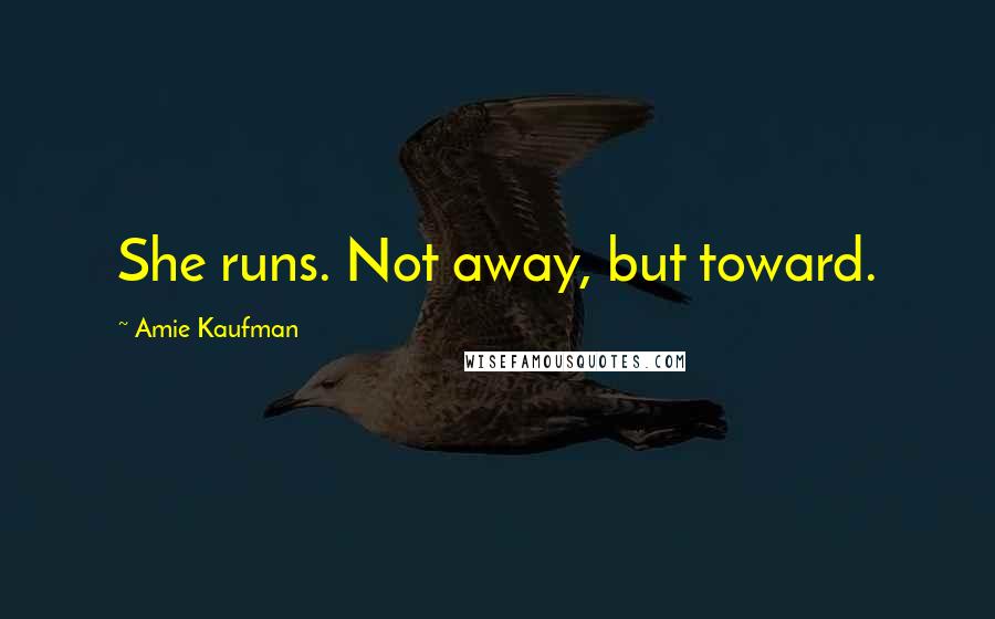 Amie Kaufman Quotes: She runs. Not away, but toward.