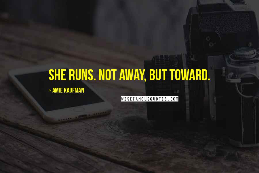 Amie Kaufman Quotes: She runs. Not away, but toward.