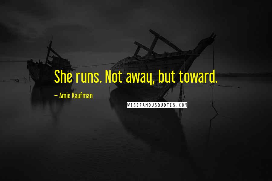 Amie Kaufman Quotes: She runs. Not away, but toward.