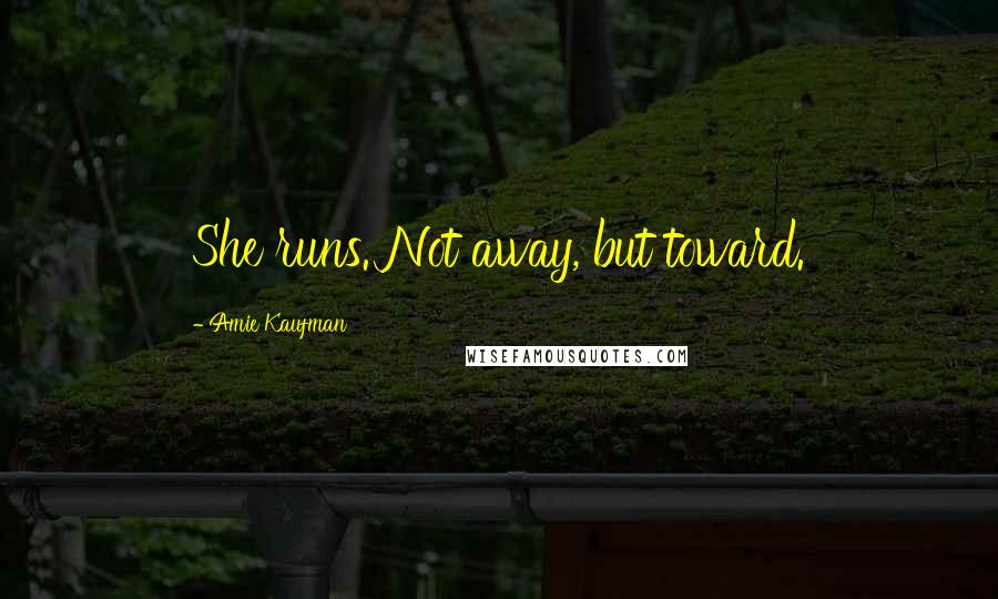 Amie Kaufman Quotes: She runs. Not away, but toward.