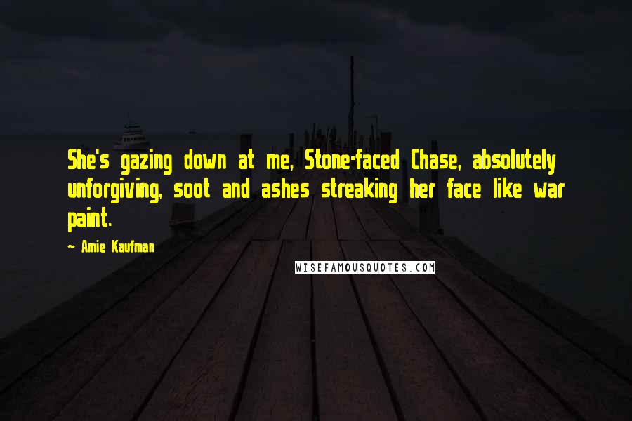 Amie Kaufman Quotes: She's gazing down at me, Stone-faced Chase, absolutely unforgiving, soot and ashes streaking her face like war paint.