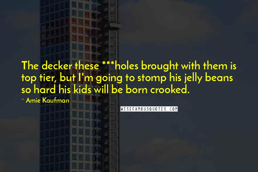 Amie Kaufman Quotes: The decker these ***holes brought with them is top tier, but I'm going to stomp his jelly beans so hard his kids will be born crooked.