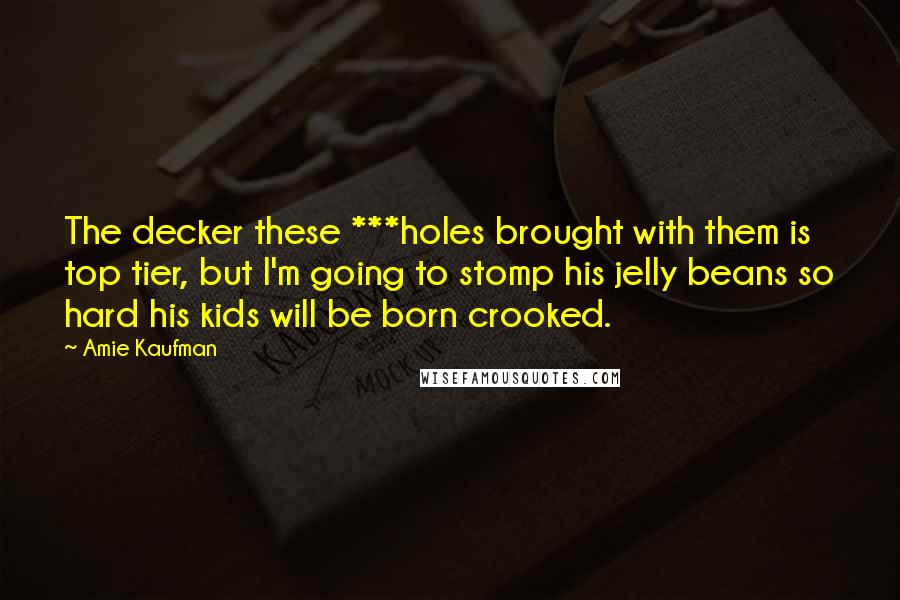 Amie Kaufman Quotes: The decker these ***holes brought with them is top tier, but I'm going to stomp his jelly beans so hard his kids will be born crooked.