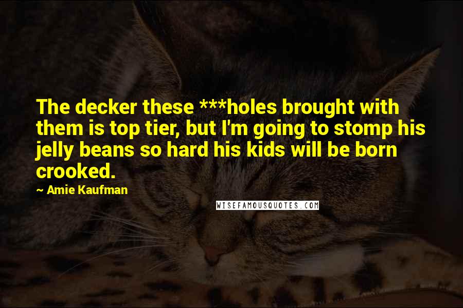 Amie Kaufman Quotes: The decker these ***holes brought with them is top tier, but I'm going to stomp his jelly beans so hard his kids will be born crooked.