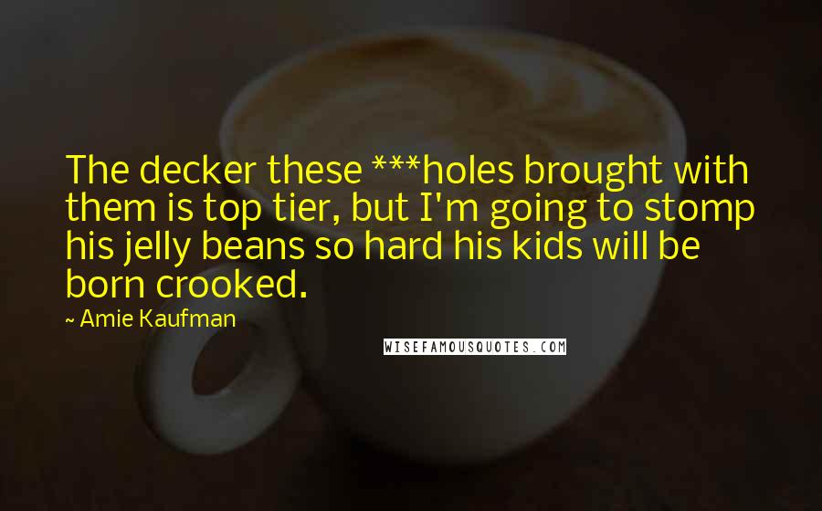 Amie Kaufman Quotes: The decker these ***holes brought with them is top tier, but I'm going to stomp his jelly beans so hard his kids will be born crooked.