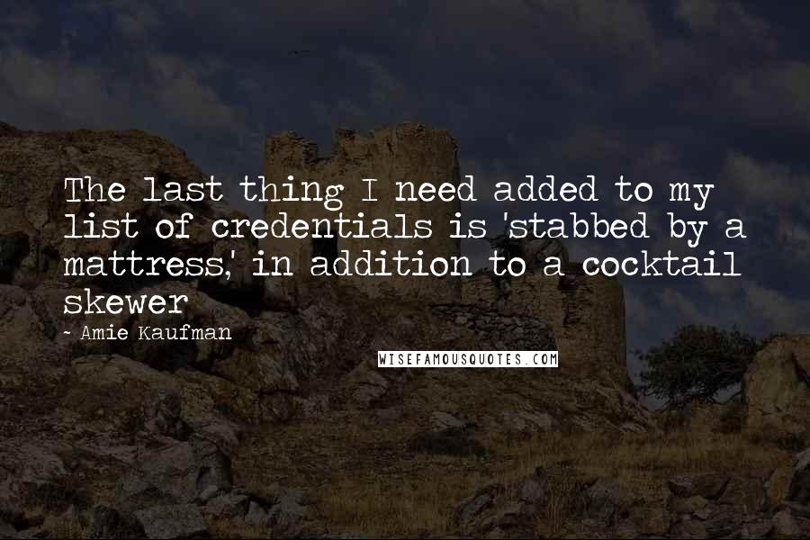 Amie Kaufman Quotes: The last thing I need added to my list of credentials is 'stabbed by a mattress,' in addition to a cocktail skewer