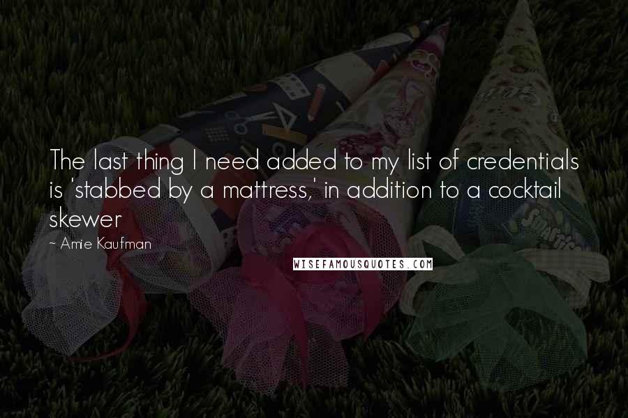 Amie Kaufman Quotes: The last thing I need added to my list of credentials is 'stabbed by a mattress,' in addition to a cocktail skewer