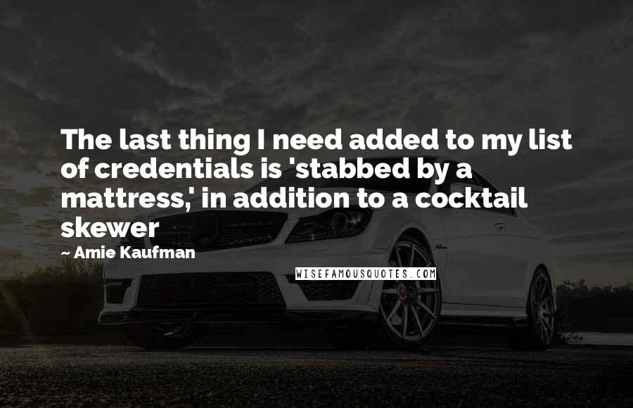 Amie Kaufman Quotes: The last thing I need added to my list of credentials is 'stabbed by a mattress,' in addition to a cocktail skewer