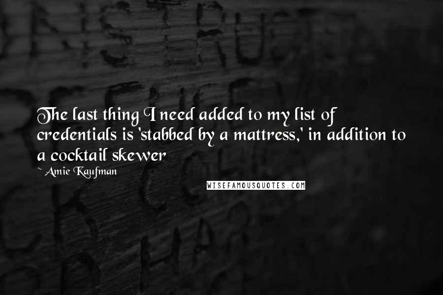 Amie Kaufman Quotes: The last thing I need added to my list of credentials is 'stabbed by a mattress,' in addition to a cocktail skewer