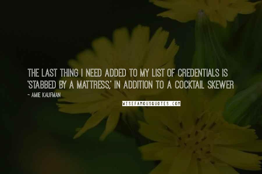 Amie Kaufman Quotes: The last thing I need added to my list of credentials is 'stabbed by a mattress,' in addition to a cocktail skewer