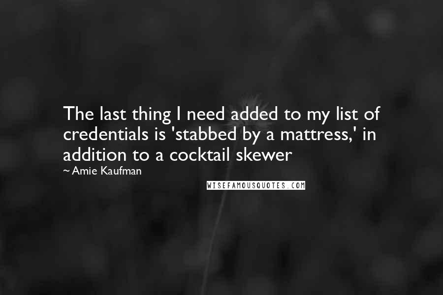 Amie Kaufman Quotes: The last thing I need added to my list of credentials is 'stabbed by a mattress,' in addition to a cocktail skewer