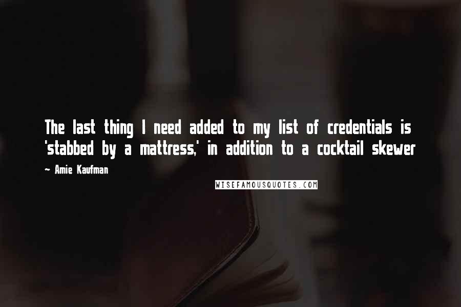 Amie Kaufman Quotes: The last thing I need added to my list of credentials is 'stabbed by a mattress,' in addition to a cocktail skewer