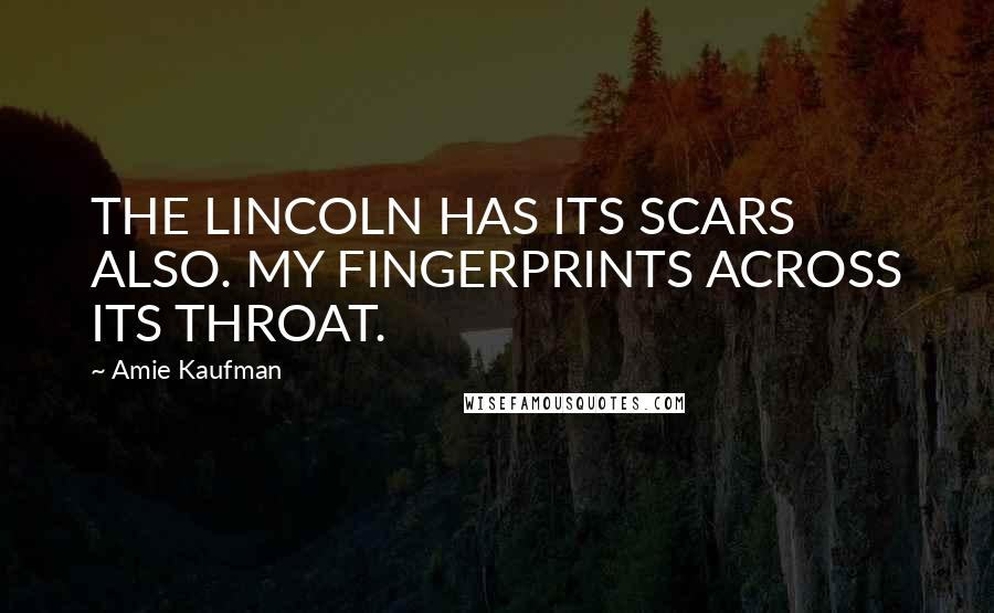 Amie Kaufman Quotes: THE LINCOLN HAS ITS SCARS ALSO. MY FINGERPRINTS ACROSS ITS THROAT.