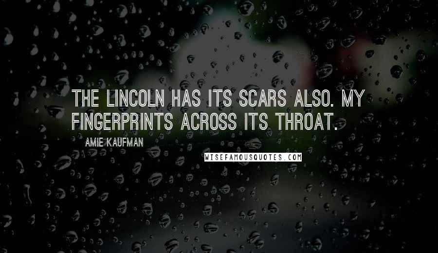 Amie Kaufman Quotes: THE LINCOLN HAS ITS SCARS ALSO. MY FINGERPRINTS ACROSS ITS THROAT.