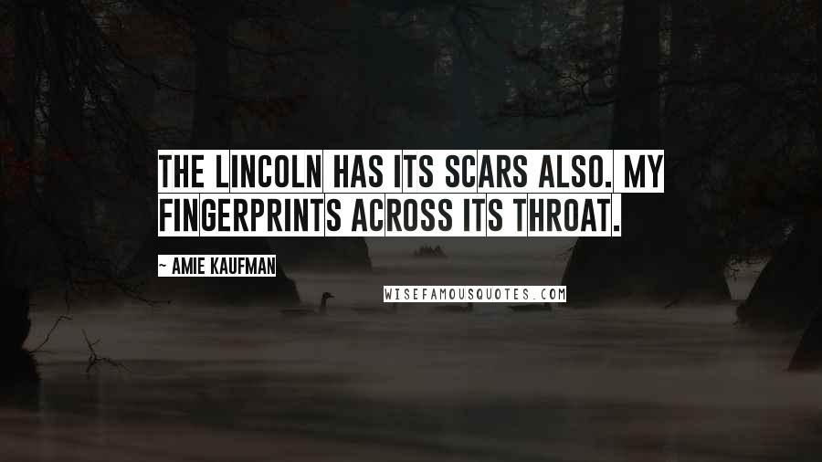 Amie Kaufman Quotes: THE LINCOLN HAS ITS SCARS ALSO. MY FINGERPRINTS ACROSS ITS THROAT.