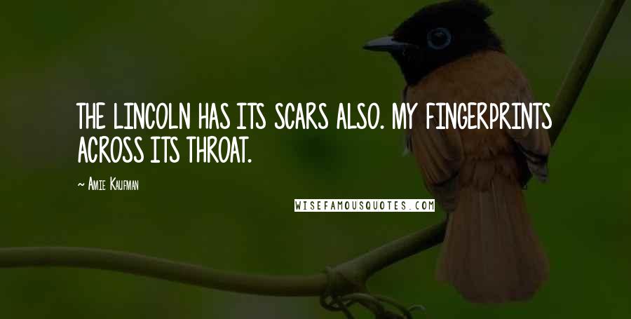 Amie Kaufman Quotes: THE LINCOLN HAS ITS SCARS ALSO. MY FINGERPRINTS ACROSS ITS THROAT.