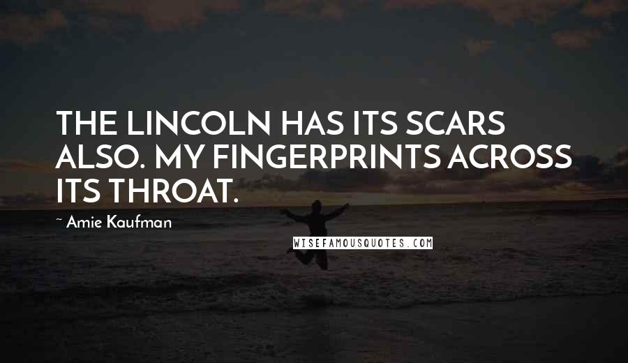 Amie Kaufman Quotes: THE LINCOLN HAS ITS SCARS ALSO. MY FINGERPRINTS ACROSS ITS THROAT.