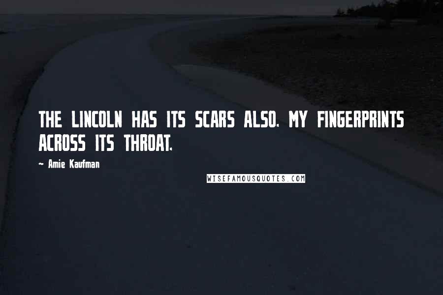 Amie Kaufman Quotes: THE LINCOLN HAS ITS SCARS ALSO. MY FINGERPRINTS ACROSS ITS THROAT.