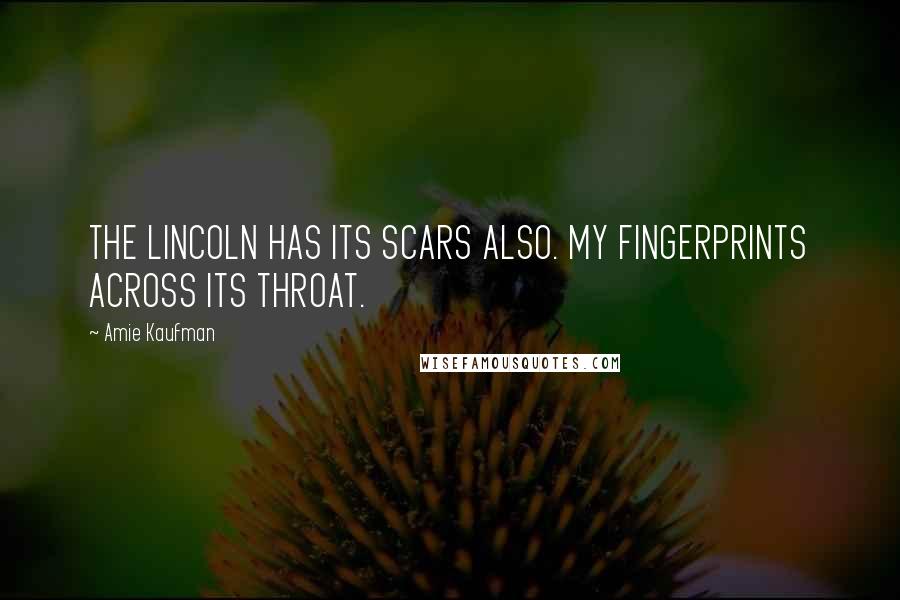 Amie Kaufman Quotes: THE LINCOLN HAS ITS SCARS ALSO. MY FINGERPRINTS ACROSS ITS THROAT.