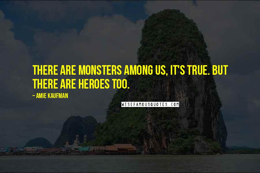 Amie Kaufman Quotes: There are monsters among us, it's true. But there are heroes too.