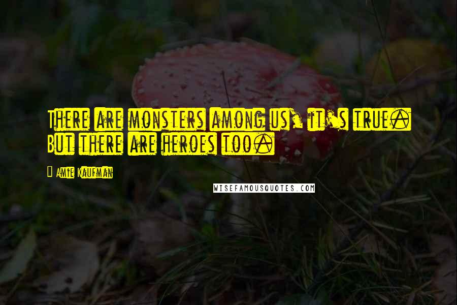 Amie Kaufman Quotes: There are monsters among us, it's true. But there are heroes too.