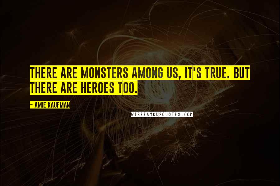 Amie Kaufman Quotes: There are monsters among us, it's true. But there are heroes too.