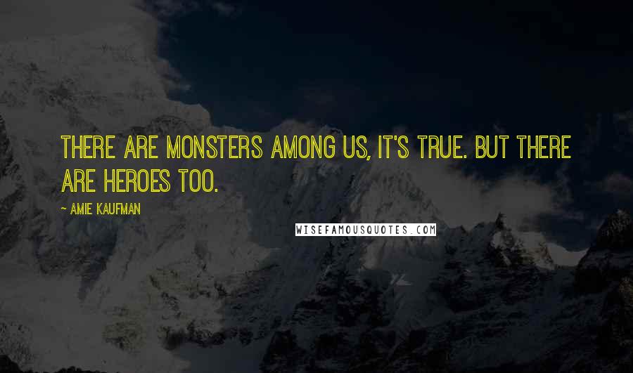 Amie Kaufman Quotes: There are monsters among us, it's true. But there are heroes too.