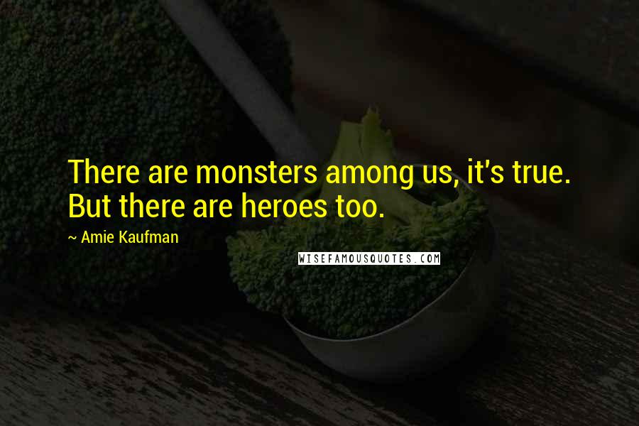 Amie Kaufman Quotes: There are monsters among us, it's true. But there are heroes too.