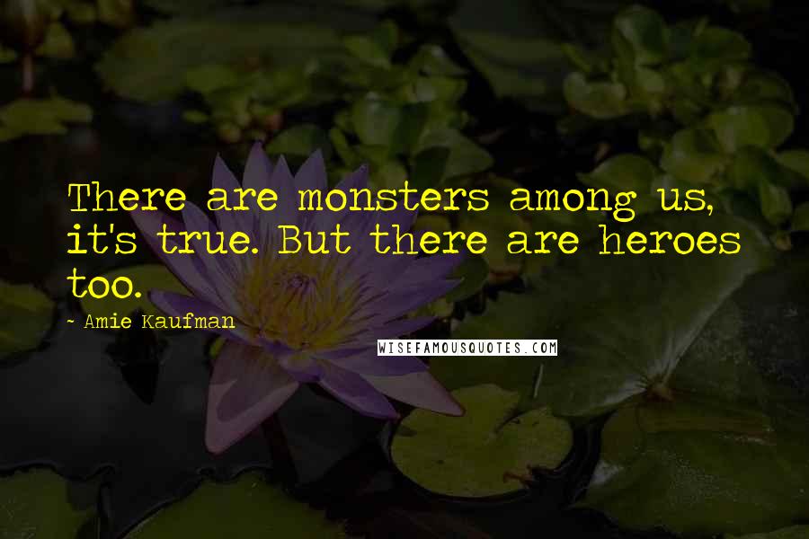 Amie Kaufman Quotes: There are monsters among us, it's true. But there are heroes too.