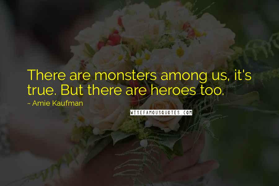 Amie Kaufman Quotes: There are monsters among us, it's true. But there are heroes too.