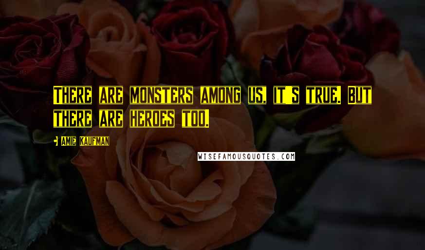 Amie Kaufman Quotes: There are monsters among us, it's true. But there are heroes too.