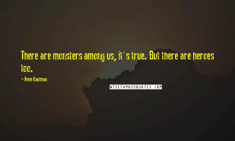 Amie Kaufman Quotes: There are monsters among us, it's true. But there are heroes too.