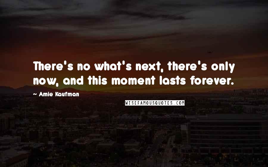 Amie Kaufman Quotes: There's no what's next, there's only now, and this moment lasts forever.
