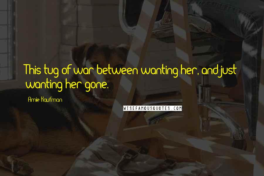 Amie Kaufman Quotes: This tug-of-war between wanting her, and just wanting her gone.