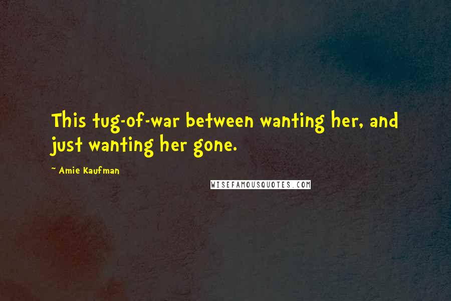 Amie Kaufman Quotes: This tug-of-war between wanting her, and just wanting her gone.