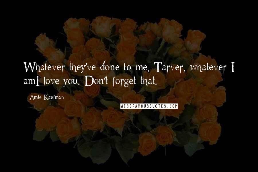 Amie Kaufman Quotes: Whatever they've done to me, Tarver, whatever I amI love you. Don't forget that.