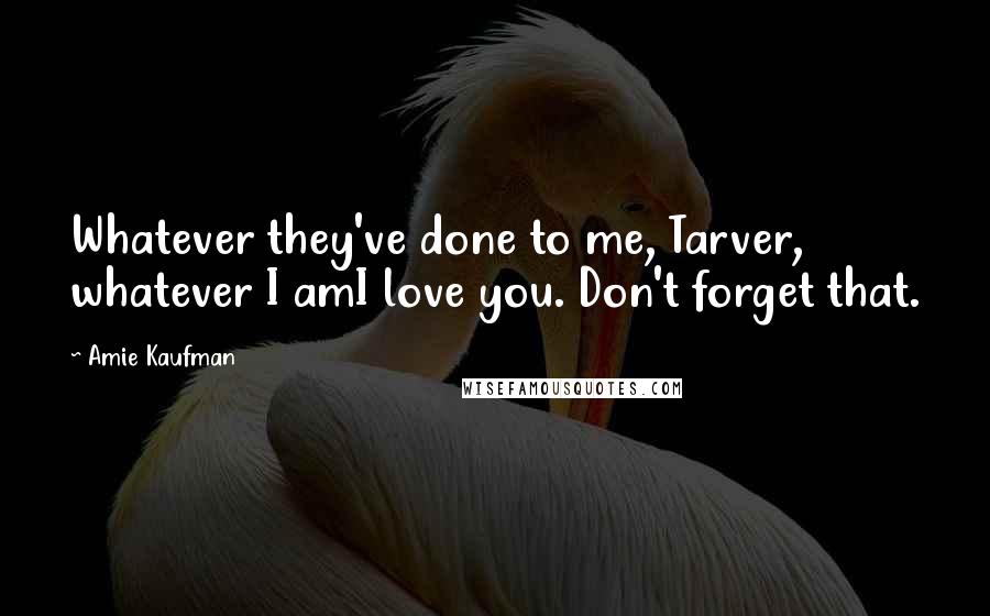 Amie Kaufman Quotes: Whatever they've done to me, Tarver, whatever I amI love you. Don't forget that.